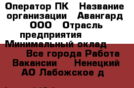 Оператор ПК › Название организации ­ Авангард, ООО › Отрасль предприятия ­ BTL › Минимальный оклад ­ 30 000 - Все города Работа » Вакансии   . Ненецкий АО,Лабожское д.
